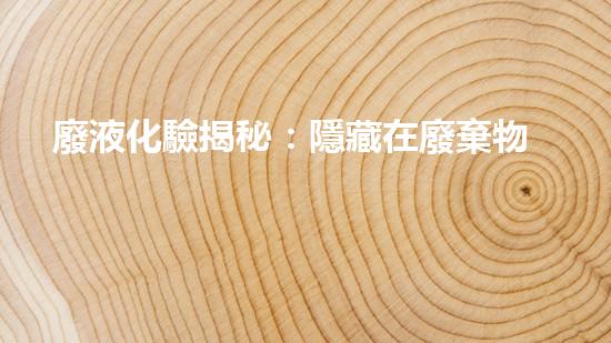 廢液化驗揭秘：隱藏在廢棄物中的驚人成分？